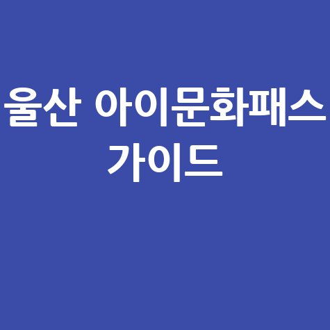 울산 아이문화패스: 사용처, 잔액조회, 신청방법 완벽 가이드