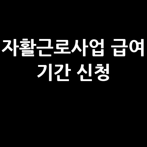 자활근로사업: 급여, 기간, 신청 방법 완벽 가이드