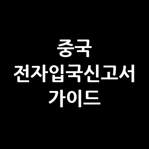 중국 전자입국신고서 온라인 신청: 공식 가이드 및 사이트