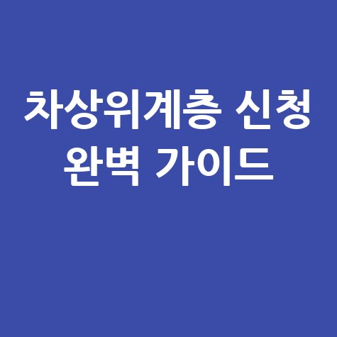 차상위계층 신청 완벽 가이드: 서류 및 조건 총정리
