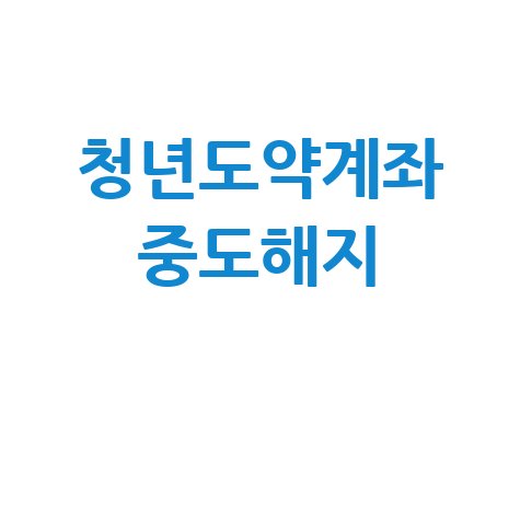 청년도약계좌 중도해지 조건 및 유의사항 완벽 정리