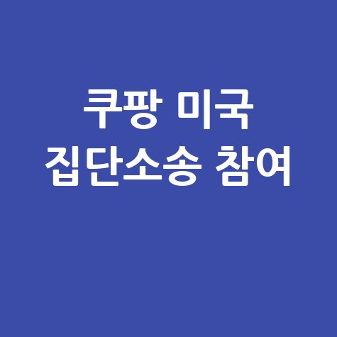 쿠팡 미국 집단소송 참여 방법 (개인정보 유출 피해자)