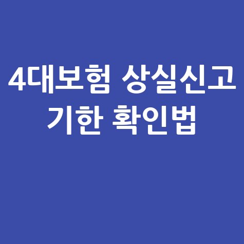 4대보험 상실신고 기한 확인 방법