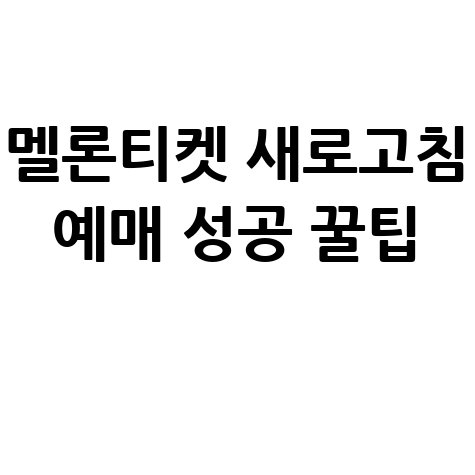 멜론티켓 새로고침 예매 성공 꿀팁