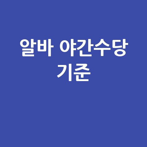 알바 야간수당 기준 완벽 정리