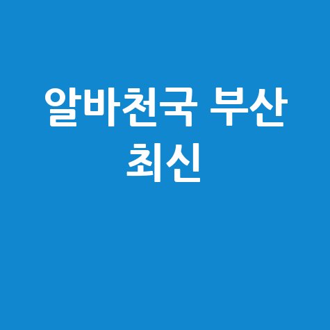 알바천국부산 부산 구인구직 최신 정보