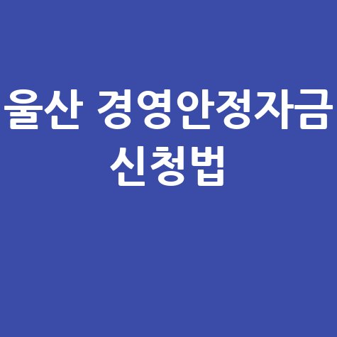 2026년 울산 중소기업 및 소상공인 경영안정자금 지원 신청방법