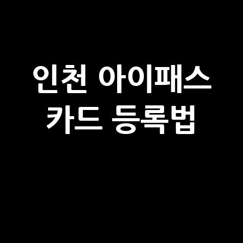 인천 아이패스 카드 등록  준비 신청방법
