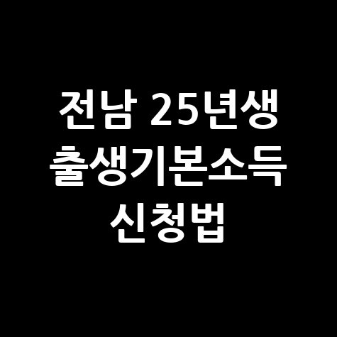 전라남도 2025년생 출생기본소득 신청방법 자격 대상