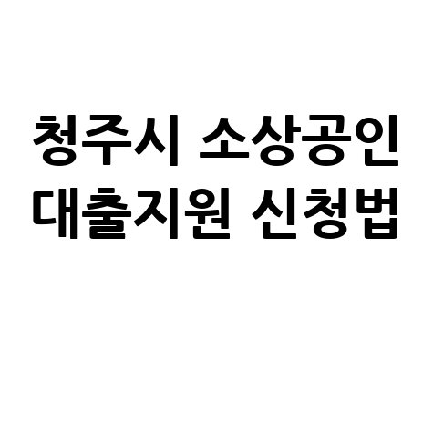 청주시 저신용 저소득 소상공인 대출이자 지원 신청방법