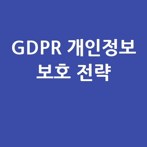 개인정보 유출 방지와 GDPR 보안 전략