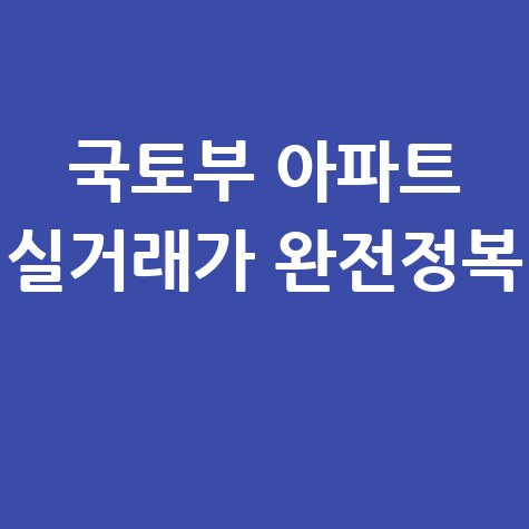 국토부 아파트 실거래가 완전정복 가이드