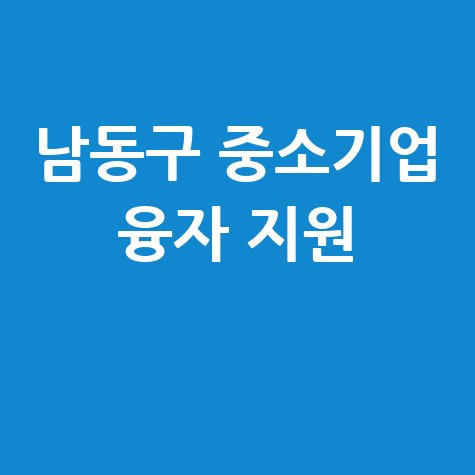 인천 남동구 중소기업 융자 지원