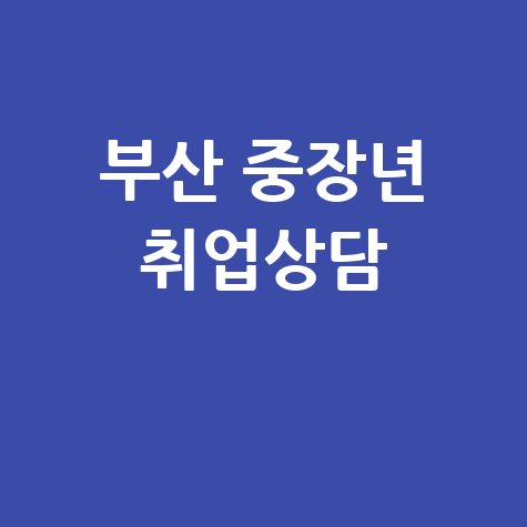 부산 중장년 일자리 지원센터 취업·경력 상담