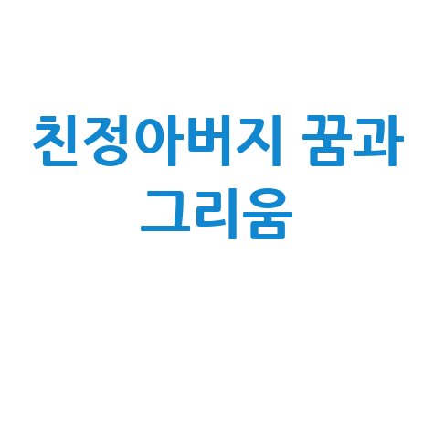 돌아가신 친정아버지 꿈해몽과 그리움 위로 이야기