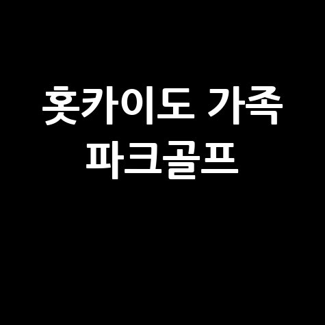 일본 홋카이도 파크골프 가족여행 가이드