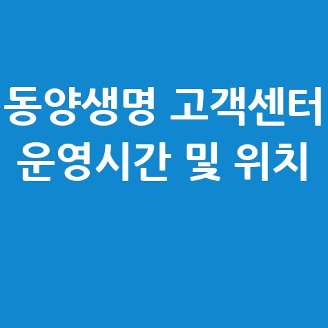 동양생명 고객센터 전화번호 및 운영시간 안내