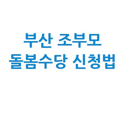 부산 조부모 돌봄수당 신청방법 총정리