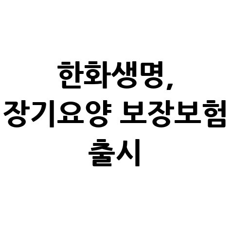 한화생명, 장기요양 보장 보험 출시