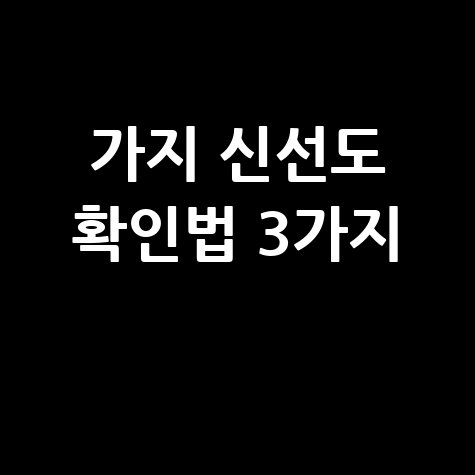 가지가 상했는지 확인하는 방법, 신선도 체크 포인트
