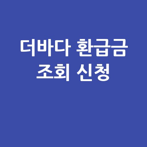 더바다 환급금 신청 방법, 지금 바로 확인해야 하는 이유