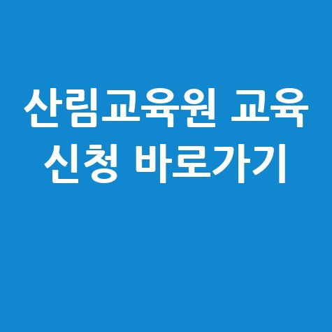 산림청 산림교육원 홈페이지 바로가기 및 교육 신청방법