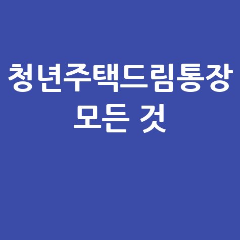 청년주택드림청약통장 가입 조건, 혜택 및 개설 방법 총정리