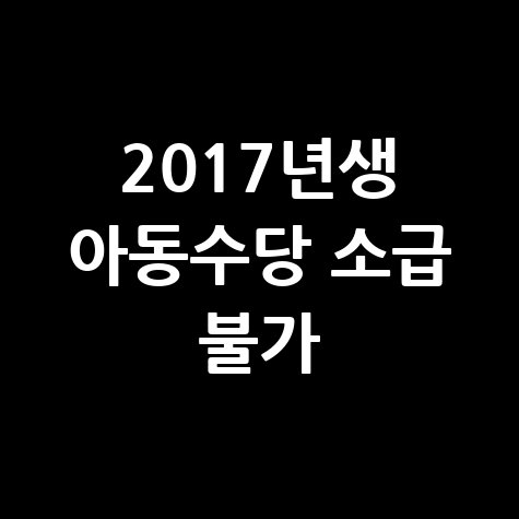 2017년생 아동수당 소급 신청방법 및 대상 총정리