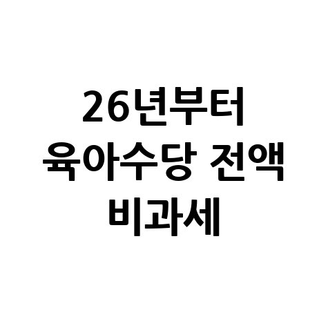 2026년 육아수당 비과세 혜택 및 신청방법 총정리