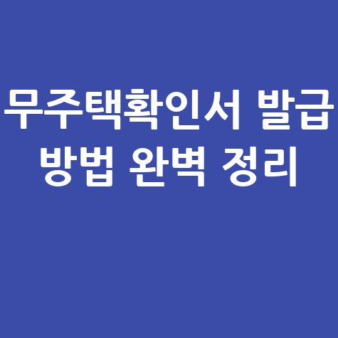 무주택확인서 인터넷 발급방법(정부24, 청약홈) 완벽 정리 무주택확인서 인터넷 발급방법(정부24, 청약홈) 완벽 정리