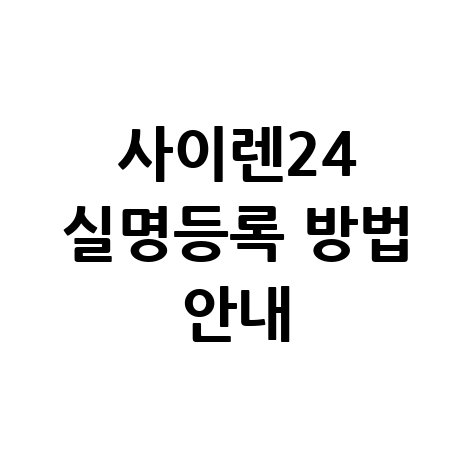 사이렌24 실명등록 절차 및 나이별 신청방법 안내