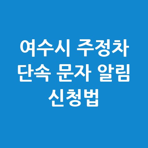 여수시 주정차단속 문자 알림 서비스 신청 방법 알아보기