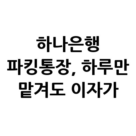 하나은행 파킹통장 금리 혜택 및 개설 방법 총정리