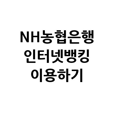 NH농협은행 인터넷뱅킹 이용방법 및 바로가기 안내