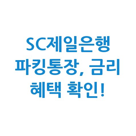 SC제일은행 파킹통장, 고금리 혜택과 신청 방법 정리